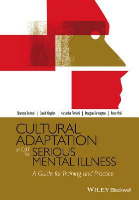 Cultural Adaptation of CBT for Serious Mental Illness: A Guide for Training and Practice by David Kingdon, Narsimha Pinninti, Shanaya Rathod
