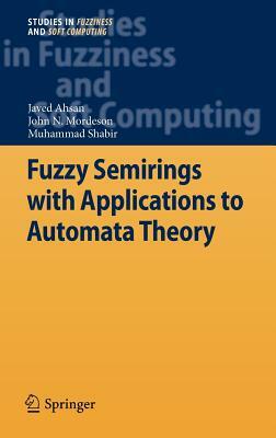 Fuzzy Semirings with Applications to Automata Theory by John N. Mordeson, Muhammad Shabir, Javed Ahsan