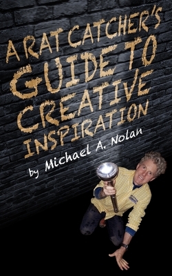 A Rat Catcher's Guide to Creative Inspiration: A trip through one man's synapses and neural clusters... and beyond by Michael Nolan