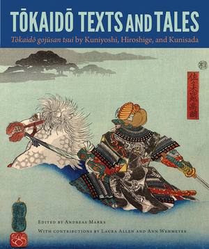 Tokaido Texts and Tales: Tokaido gojusan tsui by Kuniyoshi, Hiroshige, and Kunisada by Andreas Marks, Ann Wehmeyer, Laura Allen