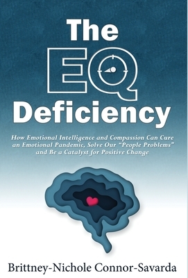 The EQ Deficiency: How Emotional Intelligence and Compassion Can Cure an Emotional Pandemic, Solve Our "People Problems" and Be a Catalys by Brittney-Nichole Connor-Savarda