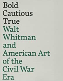 Bold, Cautious, True: Walt Whitman and American Art of the Civil War Era by Kevin Sharp