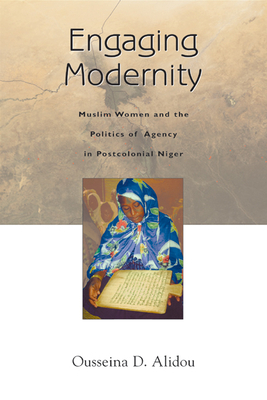 Engaging Modernity: Muslim Women and the Politics of Agency in Postcolonial Niger by Ousseina D. Alidou