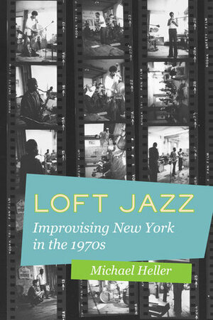 Loft Jazz: Improvising New York in the 1970s by Michael C. Heller