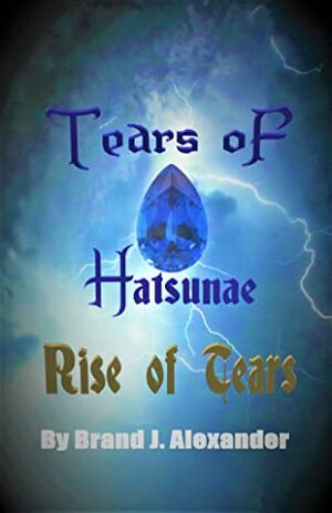 Rise of Tears (Tears of Hatsunae, #1) by Brand J. Alexander