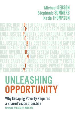 Unleashing Opportunity: Why Escaping Poverty Requires a Shared Vision of Justice by Katie Thompson, Stephanie Summers, Michael Gerson