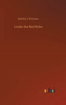 Under the Red Robe by Stanley J. Weyman