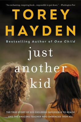 Just Another Kid: The True Story of Six Children Impossible to Reach and the Amazing Teacher Who Embraced Them All by Torey Hayden