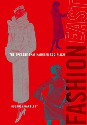 Fashioneast: The Spectre That Haunted Socialism by Djurdja Bartlett