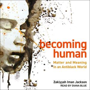 Becoming Human: Matter and Meaning in an Antiblack World by Zakiyyah Iman Jackson
