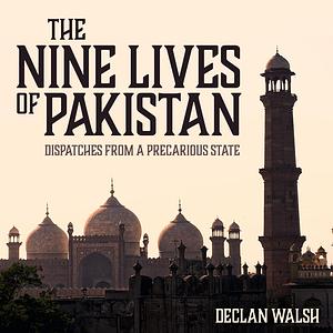 The Nine Lives of Pakistan: Dispatches from a Precarious State by Declan Walsh