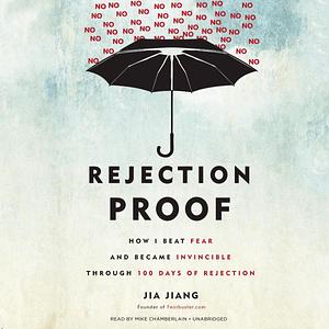 Rejection Proof: or How I Beat Fear and Became Invincible Through 100 Days of Rejection by Jia Jiang, Jia Jiang