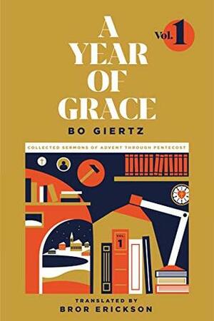 A Year of Grace, Volume 1: Collected Sermons of Advent through Pentecost by Bror Erickson, Bo Giertz