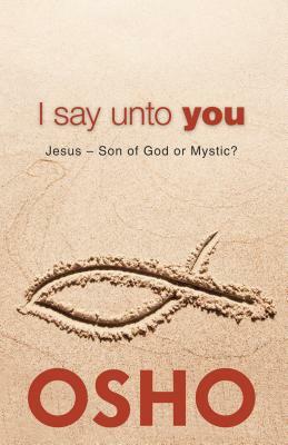 I Say Unto You: Jesus: Son of God or Mystic? by Osho