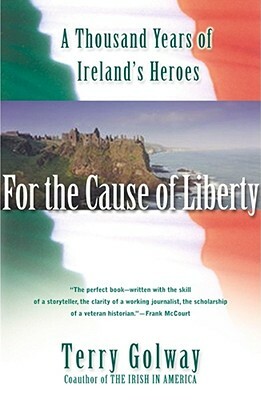 For the Cause of Liberty: A Thousand Years of Ireland's Heroes by Terry Golway