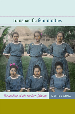 Transpacific Femininities: The Making of the Modern Filipina by Denise Cruz