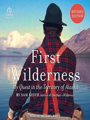 First Wilderness: My Quest in the Territory of Alaska by Sam Keith