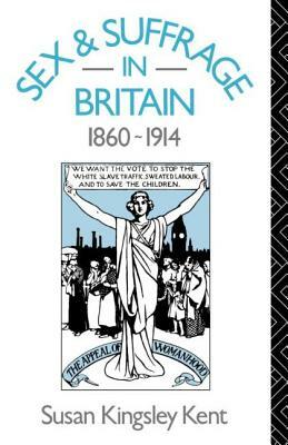 Sex and Suffrage in Britain 1860-1914 by Susan Kingsley Kent