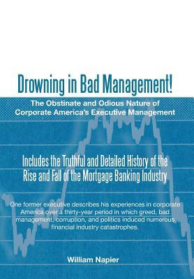 Drowning in Bad Management!: The Obstinate and Odious Nature of Corporate America's Executive Management by William Napier