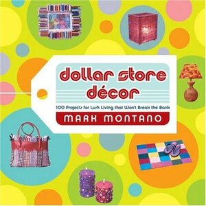 Dollar Store Decor: 100 Projects for Lush Living That Won't Break the Bank by Mark Montano, Jeremy Nelson