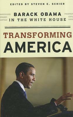 Transforming America: Barack Obama in the White House by Steven E. Schier