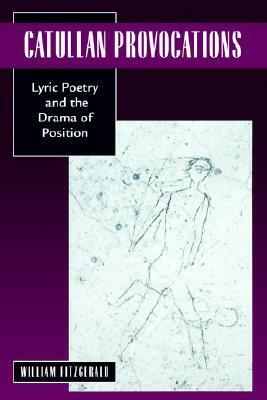 Catullan Provocations: Lyric Poetry and the Drama of Position by William Fitzgerald