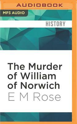 The Murder of William of Norwich: The Origins of the Blood Libel in Medieval Europe by E. M. Rose