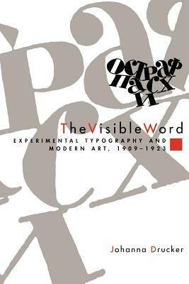 The Visible Word: Experimental Typography and Modern Art, 1909-1923 by Johanna Drucker
