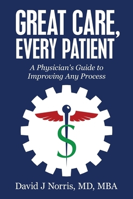 Great Care, Every Patient: A Physician's Guide to Improving Any Process by David Norris