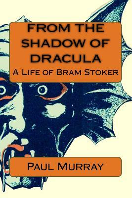 From the Shadow of Dracula: A Life of Bram Stoker by Paul A. Murray
