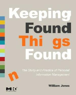 Keeping Found Things Found: The Study and Practice of Personal Information Management by William Jones