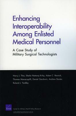 Enhancing Interoperabillity Among Enlisted Medical Personnel: A Case Study of Military Surgical Technologists by Harry J. Thie, Adam C. Rresnick, Sheila Nataraj Kirby