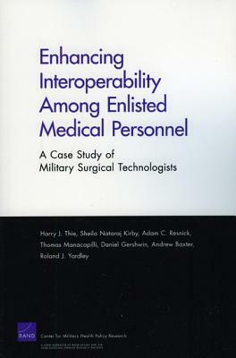 Enhancing Interoperabillity Among Enlisted Medical Personnel: A Case Study of Military Surgical Technologists by Sheila Nataraj Kirby, Adam C. Rresnick, Harry J. Thie