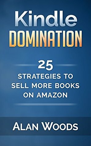 Kindle Domination: 25 Strategies To Sell More Books On Amazon by Alan Woods