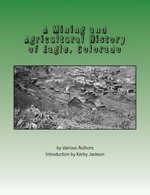 A Mining and Agricultural History of Eagle, Colorado by Various
