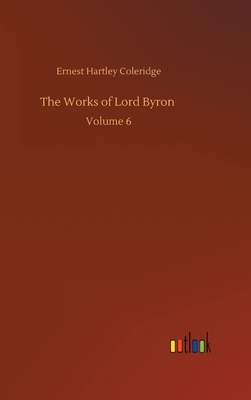 The Works of Lord Byron: Volume 6 by Ernest Hartley Coleridge