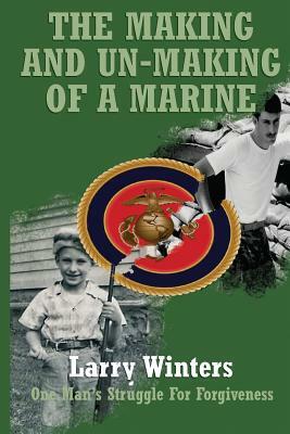 The Making and Un-Making of a Marine by Larry Winters