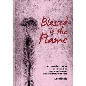 Blessed is the Flame: An Introduction to Concentration Camp Resistance and Anarcho-Nihilism by Serafinski