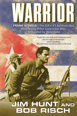 Warrior: Frank Sturgis---The Cia's #1 Assassin-Spy, Who Nearly Killed Castro But Was Ambushed by Watergate by Bob Risch, Jim Hunt