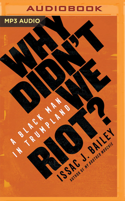 Why Didn't We Riot?: A Black Man in Trumpland by Issac J. Bailey