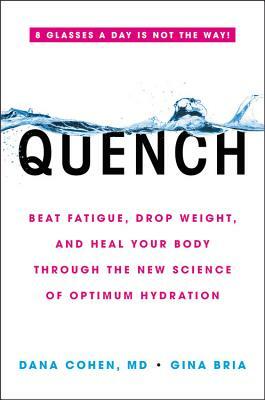 Quench: Beat Fatigue, Drop Weight, and Heal Your Body Through the New Science of Optimum Hydration by Dana Cohen, Gina Bria