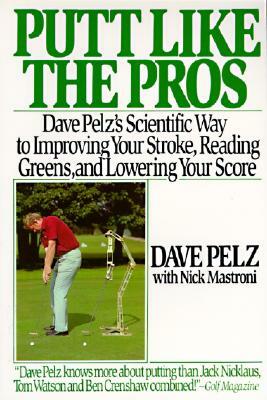 Putt Like the Pros: Dave Pelz's Scientific Guide to Improvin by Dave Pelz