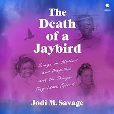 The Death of a Jaybird: Essays on Mothers and Daughters and the Things They Leave Behind by Jodi M. Savage