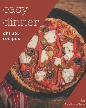 Ah! 365 Easy Dinner Recipes: A Highly Recommended Easy Dinner Cookbook by Martha Wilson