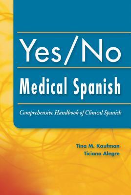 Yes/No Medical Spanish: Comprehensive Handbook of Clinical Spanish by Ticiano Alegre, Tina Kaufman