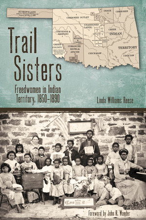 Trail Sisters: Freedwomen in Indian Territory, 1850–1890 by John R. Wunder, Linda W. Reese