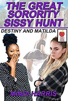 Great Sorority Sissy Hunt: Destiny and Matilda by Sally Bend, Diane Callaway, Mindi Harris, Kylie Gable, Pamela Harlow, Claudia Acosta