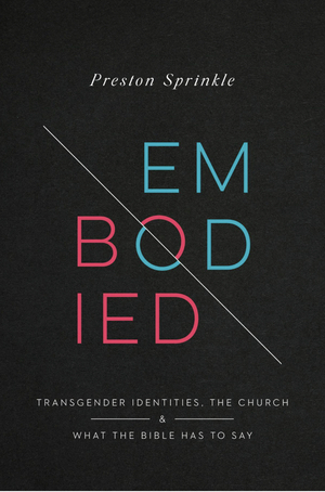 Embodied: Transgender Identities, the Church, and What the Bible Has to Say by Preston M. Sprinkle