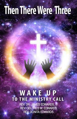 Then There Were Three: Wake Up to the Ministry Call by Donita Edwards, James Edwards, Delores Edwards