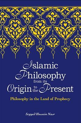 Islamic Philosophy from Its Origin to the Present: Philosophy in the Land of Prophecy by Seyyed Hossein Nasr